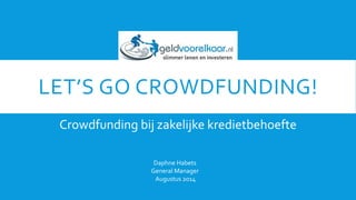 LET’S GO CROWDFUNDING!
Crowdfunding bij zakelijke kredietbehoefte
Daphne Habets
General Manager
Augustus 2014
 