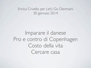 Enrica Crivello per Let’s Go Denmark
30 gennaio 2014

Imparare il danese
Pro e contro di Copenhagen
Costo della vita
Cercare casa

 