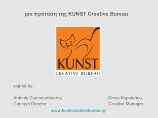 μια  πρόταση της KUNST Creative Bureau signed by: Antonis Coumoundouros Dinos Kapetanos Concept Director Creative Manager www. kunstcreativebureau . gr 