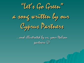“ Let’s Go Green” a song written by our  Cyprus Partners … and illustrated by us, your Italian partners   