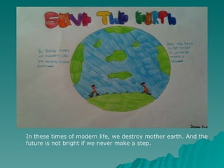 In these times of modern life, we destroy mother earth. And the future is not bright if we never make a step. 