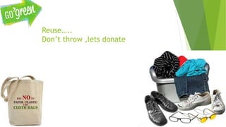 Reuse…..
Don’t throw ,lets donate
 