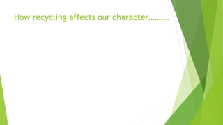 How recycling affects our character……….
 