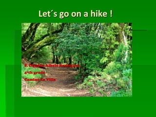 Let´s go on a hike !




S. Damián Albelo Rodríguez
4ºth grade
Camino La Villa
 