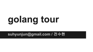 golang tour 
suhyunjun@gmail.com / 전수현 
 