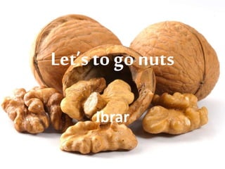 Let’s to go nuts
Ibrar
 