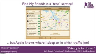 Find My Friends is a “free” service!




                     ... but Apple knows where I sleep or in which trafﬁc jam!
  ...