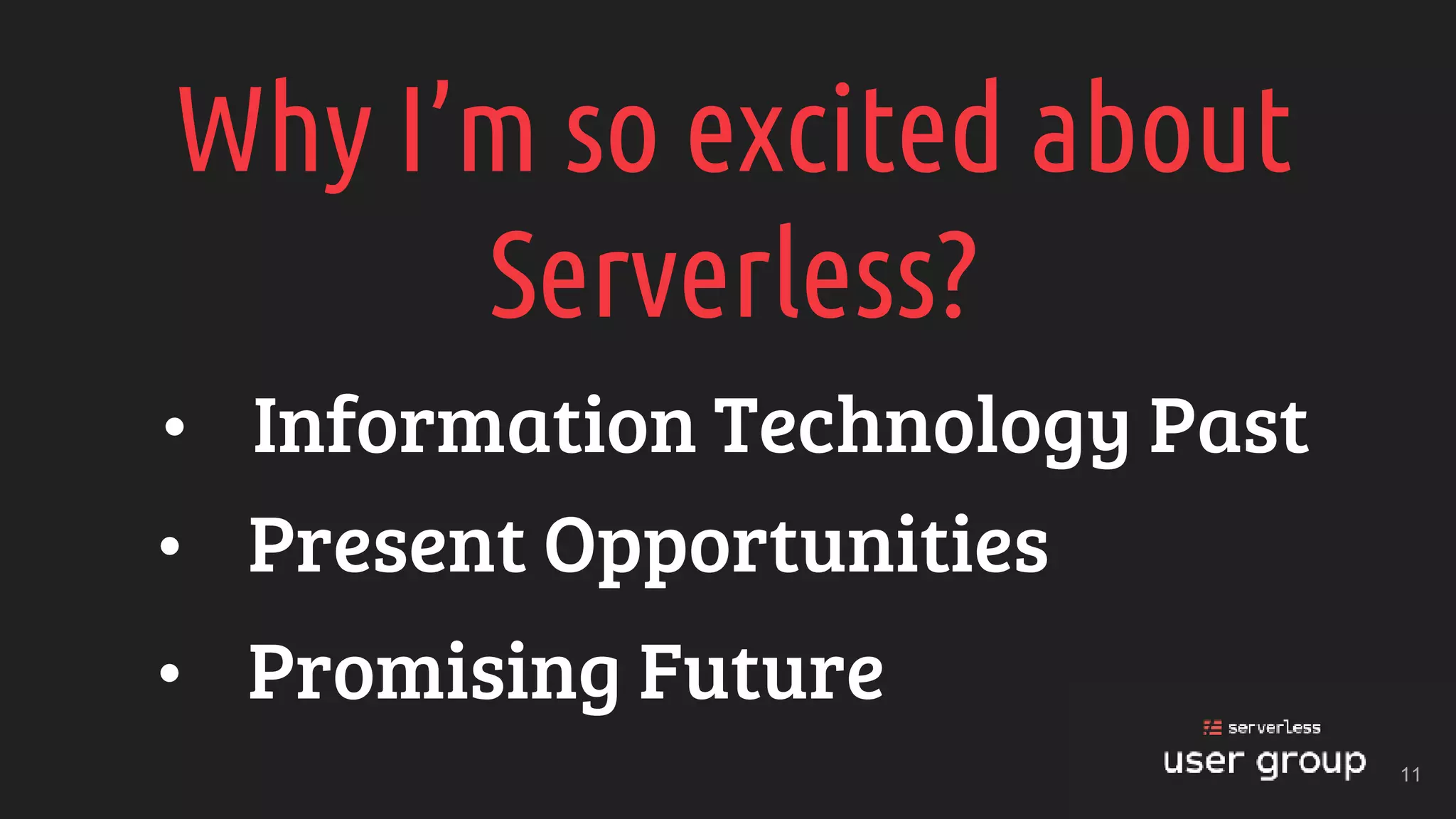 Why I’m so excited about
Serverless?
• Information Technology Past
• Present Opportunities
• Promising Future
11
 