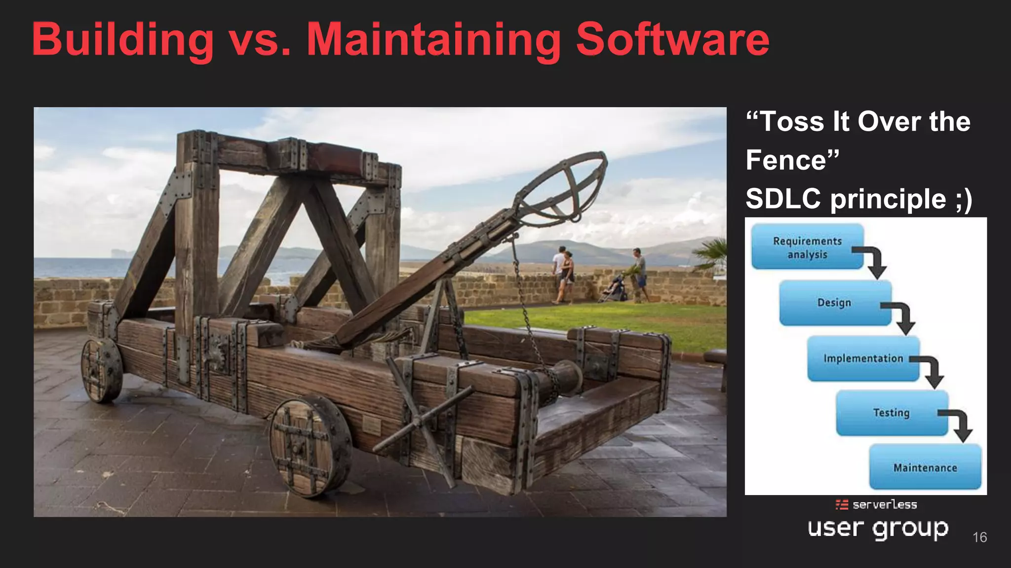 “Toss It Over the
Fence”
SDLC principle ;)
Building vs. Maintaining Software
16
 