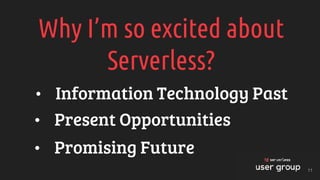 Why I’m so excited about
Serverless?
• Information Technology Past
• Present Opportunities
• Promising Future
11
 