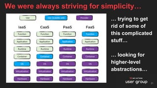 … trying to get
rid of some of
this complicated
stuff…
… looking for
higher-level
abstractions…
We were always striving for simplicity…
21
 