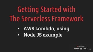 Getting Started with
The Serverless Framework
• AWS Lambda, using
• Node.JS example
39
 