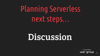 Planning Serverless
next steps…
Discussion
53
 