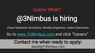 Contact me when ready to apply:
daniel@TriNimbus.com
Guess What?
@3Nimbus is hiring
Cloud Solutions Architects, DevOps Engineers, Sales Executives
Go to www.TriNimbus.com and click “Careers”
55
 