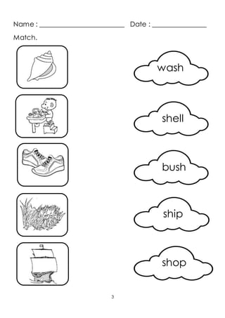 Name : _________________________ Date : ________________
3
Matc h.
wash
shell
bush
ship
shop