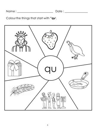 Name : _________________________ Date : ________________
Colour the things that start with ”qu‘.
qu
5