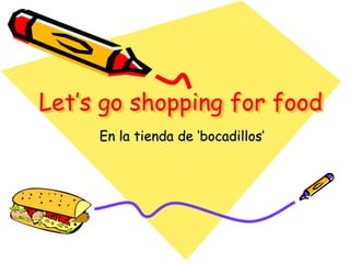 Let’s go shopping for food
     En la tienda de ‘bocadillos’
 