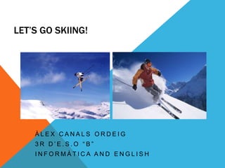 LET’S GO SKIING!

ÀLEX CANALS ORDEIG
3R D’E.S.O “B”
INFORMÀTICA AND ENGLISH

 