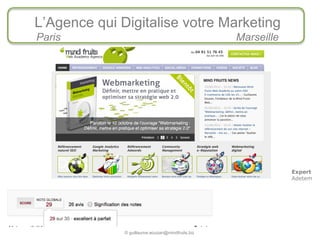 L’Agence qui Digitalise votre Marketing
    Paris                                             Marseille




                                                                  Expert
                                                                  Adetem




1
                  © guillaume.eouzan@mindfruits.biz               Page 1
 