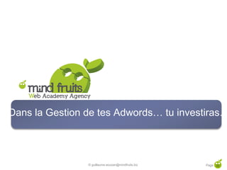Dans la Gestion de tes Adwords… tu investiras…



                © guillaume.eouzan@mindfruits.biz   Page 32
 