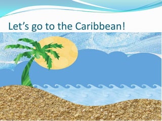 Let’s go to the Caribbean!
 