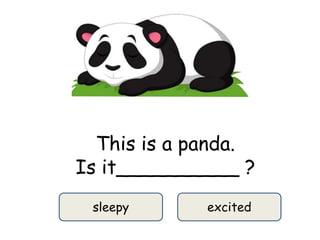 This is a panda.
Is it__________ ?
sleepy excited
 