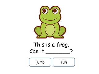 This is a frog.
Can it _______?
jump run
 