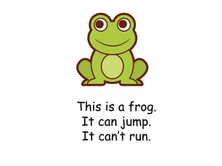 This is a frog.
It can jump.
It can’t run.
 