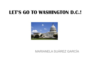 LET’S GO TO WASHINGTON D.C.!




          MARIANELA SUÁREZ GARCÍA
 