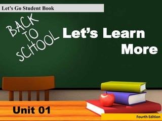Let’s Learn
More
Let’s Go Student Book
Fourth Edition
Unit 01
 