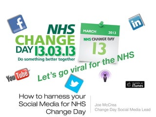 eNHS
                       for   th
             ov   iral
     Let’ sg

How to harness your
Social Media for NHS    Joe McCrea
                        Change Day Social Media Lead
        Change Day
 
