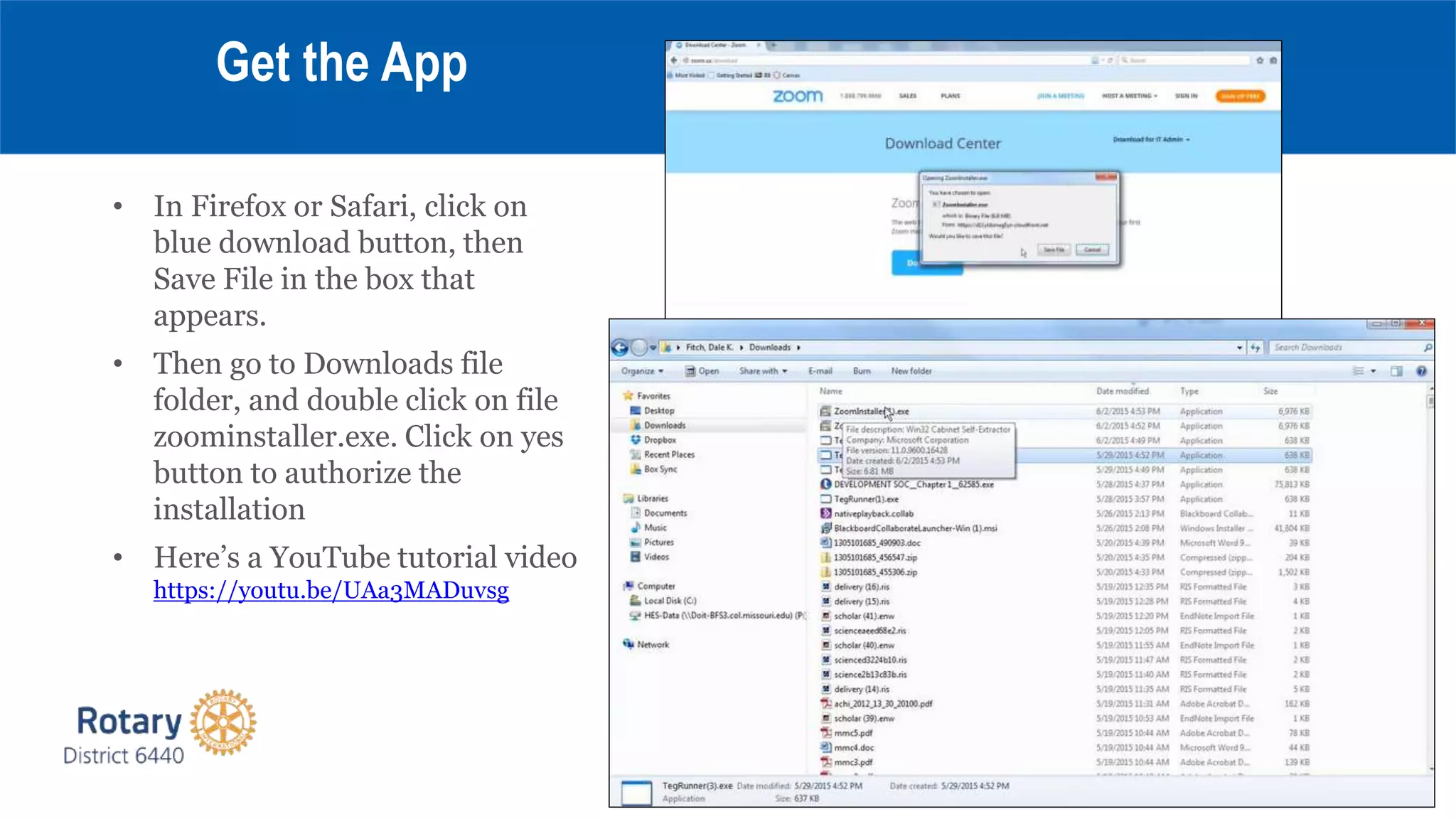 • In Firefox or Safari, click on
blue download button, then
Save File in the box that
appears.
• Then go to Downloads file
folder, and double click on file
zoominstaller.exe. Click on yes
button to authorize the
installation
• Here’s a YouTube tutorial video
https://youtu.be/UAa3MADuvsg
Get the App
 