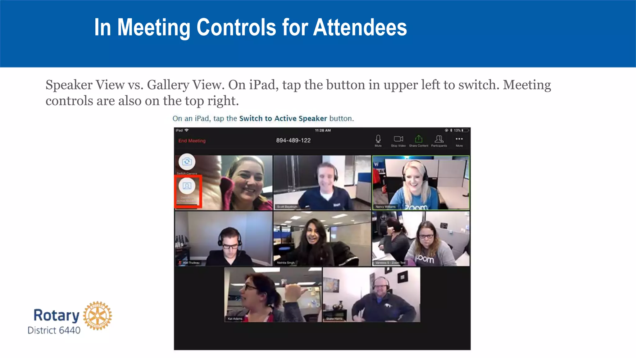 Speaker View vs. Gallery View. On iPad, tap the button in upper left to switch. Meeting
controls are also on the top right.
In Meeting Controls for Attendees
 