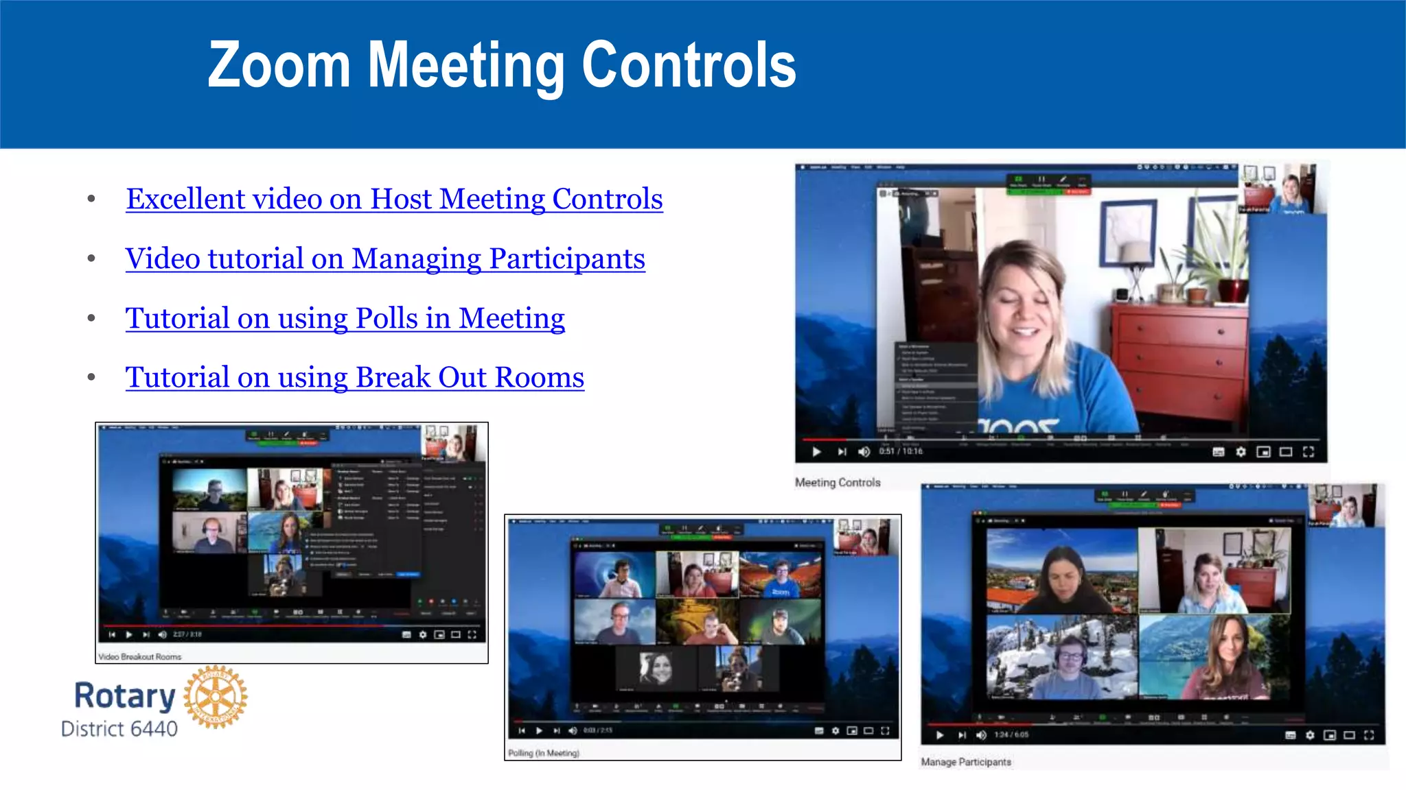 • Excellent video on Host Meeting Controls
• Video tutorial on Managing Participants
• Tutorial on using Polls in Meeting
• Tutorial on using Break Out Rooms
Zoom Meeting Controls
 