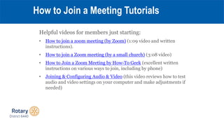 Helpful videos for members just starting:
• How to join a zoom meeting (by Zoom) (1:09 video and written
instructions).
• ...