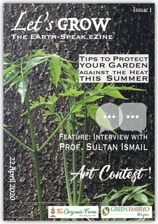 Feature: Interview with
Prof. Sultan Ismail
Art Contest !
22April2020
Let’s GROWThe Earth-Speak eZine
TheOrganicFarmHarvesting since 1995
Tips to Protect
your Garden
against the Heat
this Summer
Issue 1
Photograph: Alladi Ramashree
 