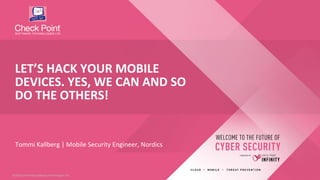 1©2018 Check Point Software Technologies Ltd.©2018 Check Point Software Technologies Ltd.
Tommi Kallberg | Mobile Security Engineer, Nordics
LET’S HACK YOUR MOBILE
DEVICES. YES, WE CAN AND SO
DO THE OTHERS!
 