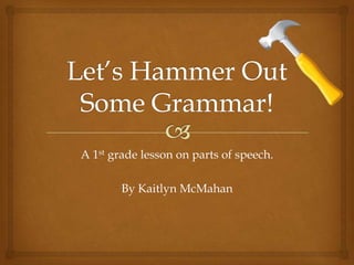 A 1st grade lesson on parts of speech.

        By Kaitlyn McMahan
 