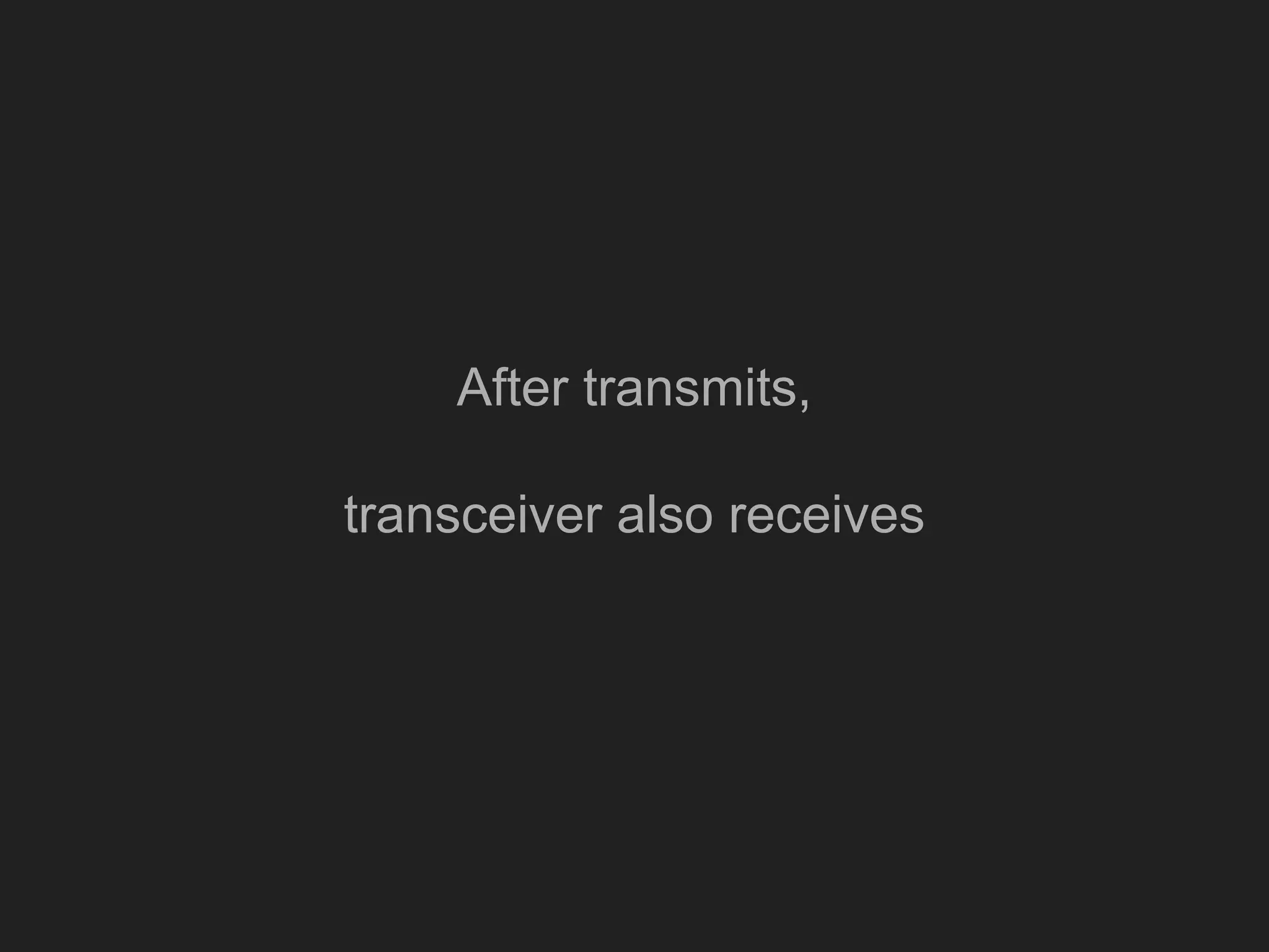 After transmits,
transceiver also receives
 