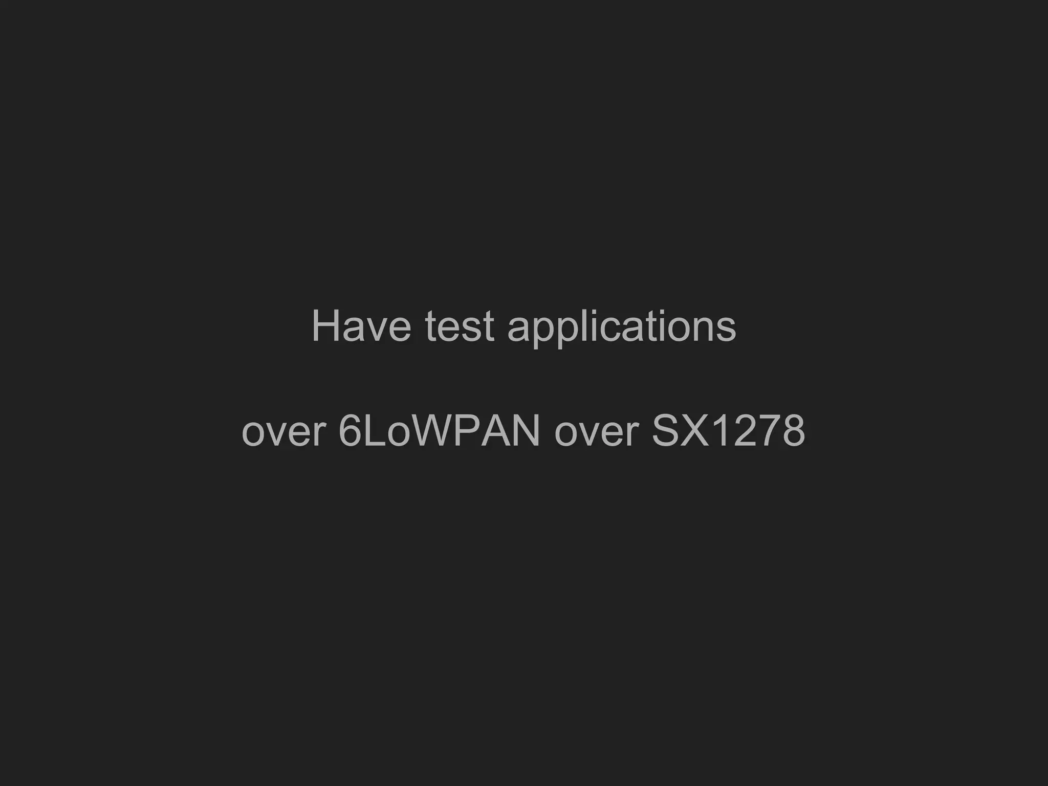 Have test applications
over 6LoWPAN over SX1278
 
