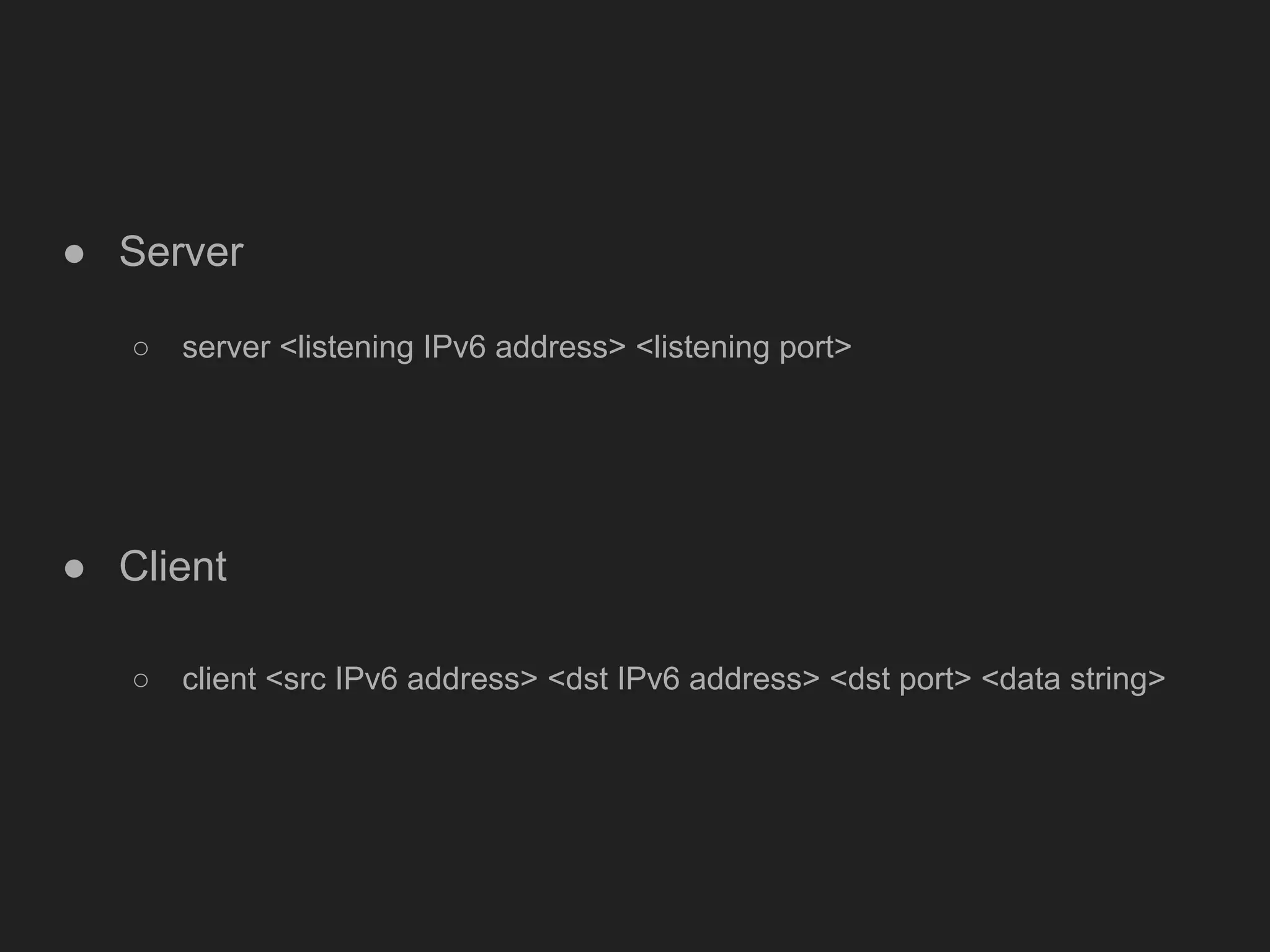 ● Server
○ server <listening IPv6 address> <listening port>
● Client
○ client <src IPv6 address> <dst IPv6 address> <dst port> <data string>
 