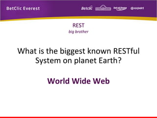REST
big brother

What is the biggest known RESTful
System on planet Earth?
World Wide Web

 