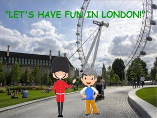 Let's have fun in london!