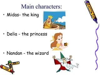 Main characters:Midas- the kingDelia - the princessNandan - the wizard