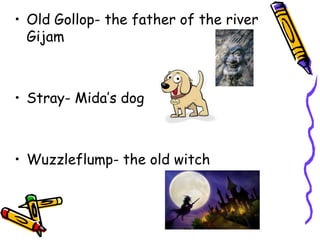 Old Gollop- the father of the river GijamStray- Mida’s dogWuzzleflump- the old witch