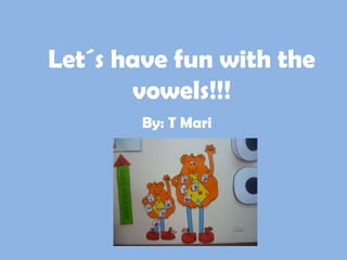 Let´s have fun with the
       vowels!!!
        By: T Mari
 