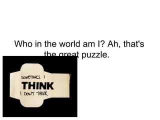 Who in the world am I? Ah, that's
the great puzzle.
 
