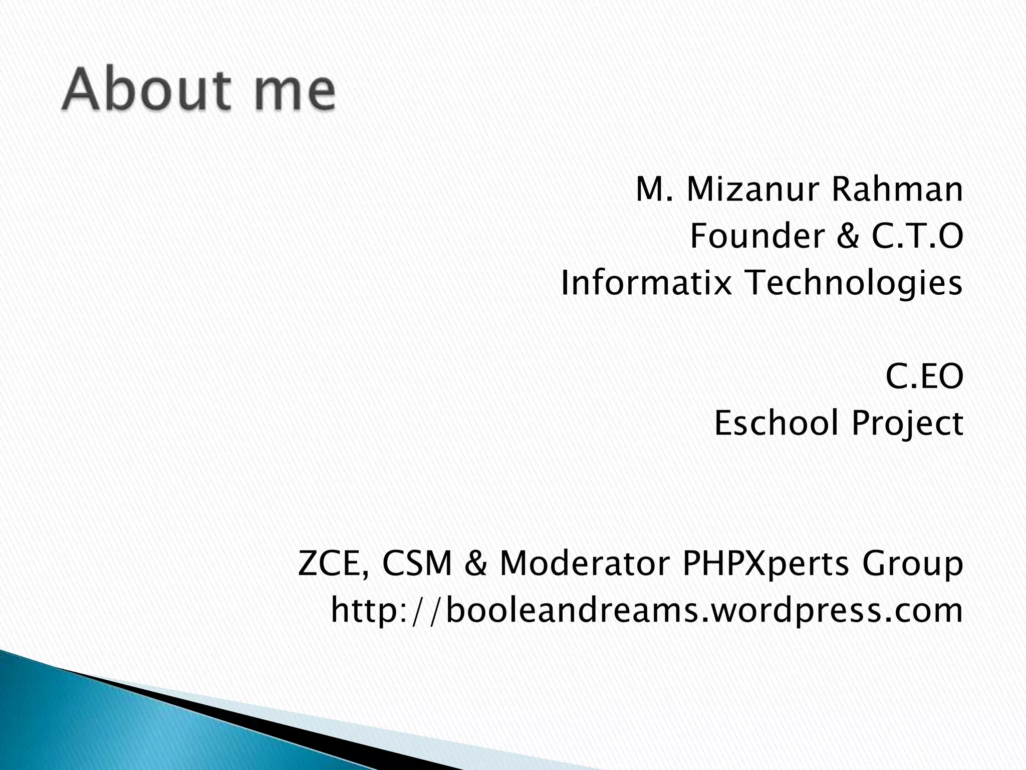 M. Mizanur Rahman
                      Founder & C.T.O
              Informatix Technologies

                                C.EO
                      Eschool Project



ZCE, CSM & Moderator PHPXperts Group
 http://booleandreams.wordpress.com
 