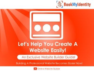 Let’s Help You Create A
Website Easily!
An Exclusive Website Builder Guide!
Building A Professional Website Becomes Easier Now!
Online Website Builder
 