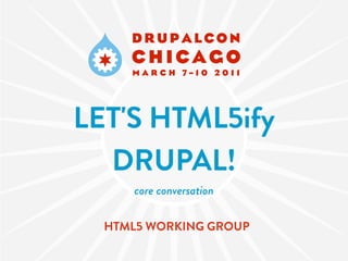 LET'S HTML5ify
  DRUPAL!
     core conversation

  HTML5 WORKING GROUP
 